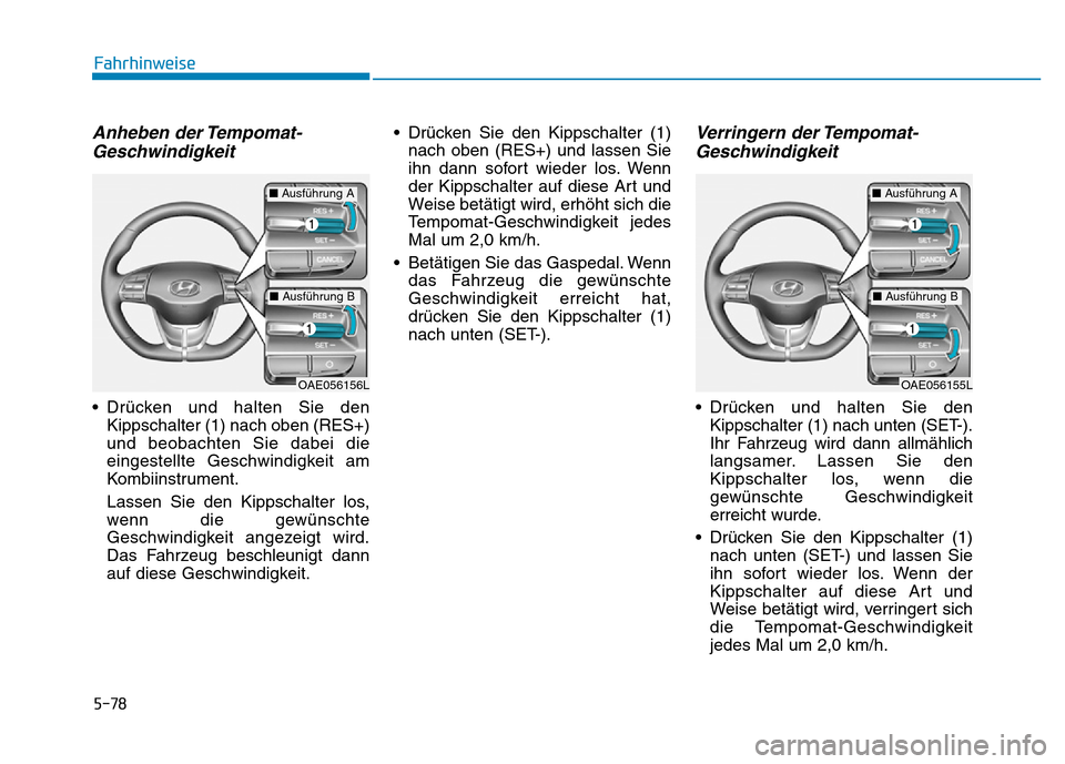 Hyundai Ioniq Electric 2019 Betriebsanleitung 5-78
Fahrhinweise
Anheben der Tempomat-Geschwindigkeit
• Drücken und halten Sie den
Kippschalter (1) nach oben (RES+)
und beobachten Sie dabei die
eingestellte Geschwindigkeit am
Kombiinstrument.
L Hyundai Ioniq Electric 2019 Betriebsanleitung 5-78
Fahrhinweise
Anheben der Tempomat-Geschwindigkeit
• Drücken und halten Sie den
Kippschalter (1) nach oben (RES+)
und beobachten Sie dabei die
eingestellte Geschwindigkeit am
Kombiinstrument.
L
