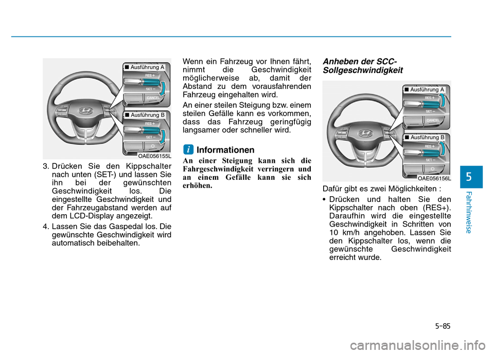 Hyundai Ioniq Electric 2019 Betriebsanleitung 5-85
Fahrhinweise
5
3. Drücken Sie den Kippschalternach unten (SET-) und lassen Sie
ihn bei der gewünschten
Geschwindigkeit los. Die
eingestellte Geschwindigkeit und
der Fahrzeugabstand werden auf
d Hyundai Ioniq Electric 2019 Betriebsanleitung 5-85
Fahrhinweise
5
3. Drücken Sie den Kippschalternach unten (SET-) und lassen Sie
ihn bei der gewünschten
Geschwindigkeit los. Die
eingestellte Geschwindigkeit und
der Fahrzeugabstand werden auf
d