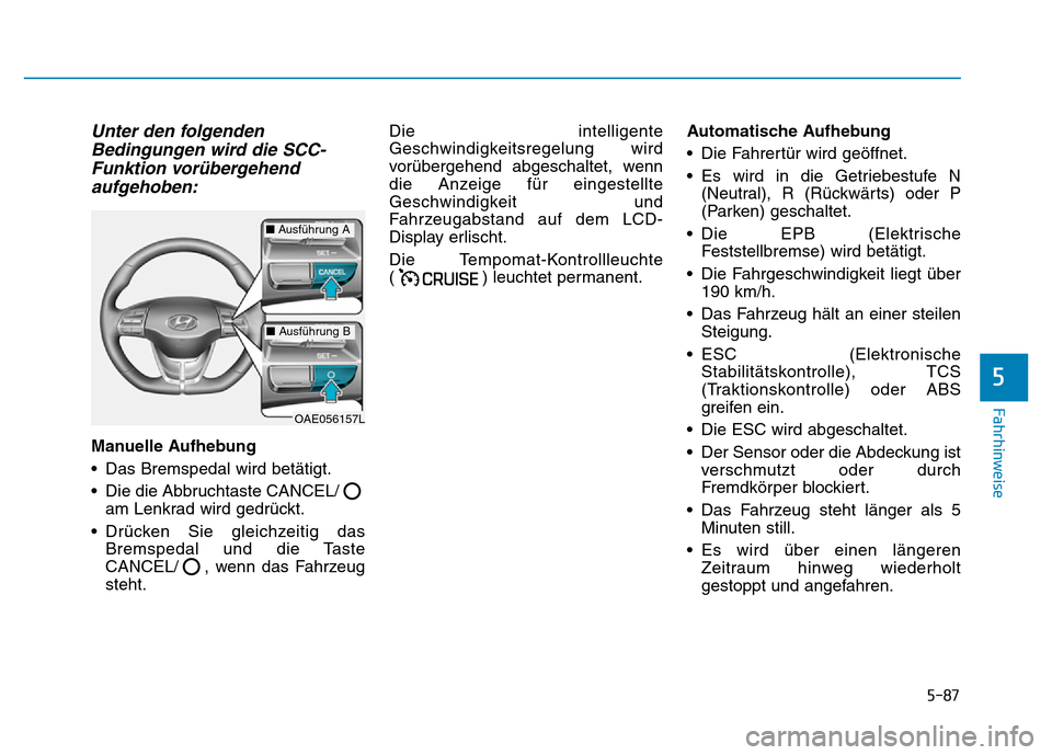 Hyundai Ioniq Electric 2019 Betriebsanleitung 5-87
Fahrhinweise
5
Unter den folgendenBedingungen wird die SCC-Funktion vorübergehendaufgehoben:
Manuelle Aufhebung
• Das Bremspedal wird betätigt.
• Die die Abbruchtaste CANCEL/
am Lenkrad wir Hyundai Ioniq Electric 2019 Betriebsanleitung 5-87
Fahrhinweise
5
Unter den folgendenBedingungen wird die SCC-Funktion vorübergehendaufgehoben:
Manuelle Aufhebung
• Das Bremspedal wird betätigt.
• Die die Abbruchtaste CANCEL/
am Lenkrad wir