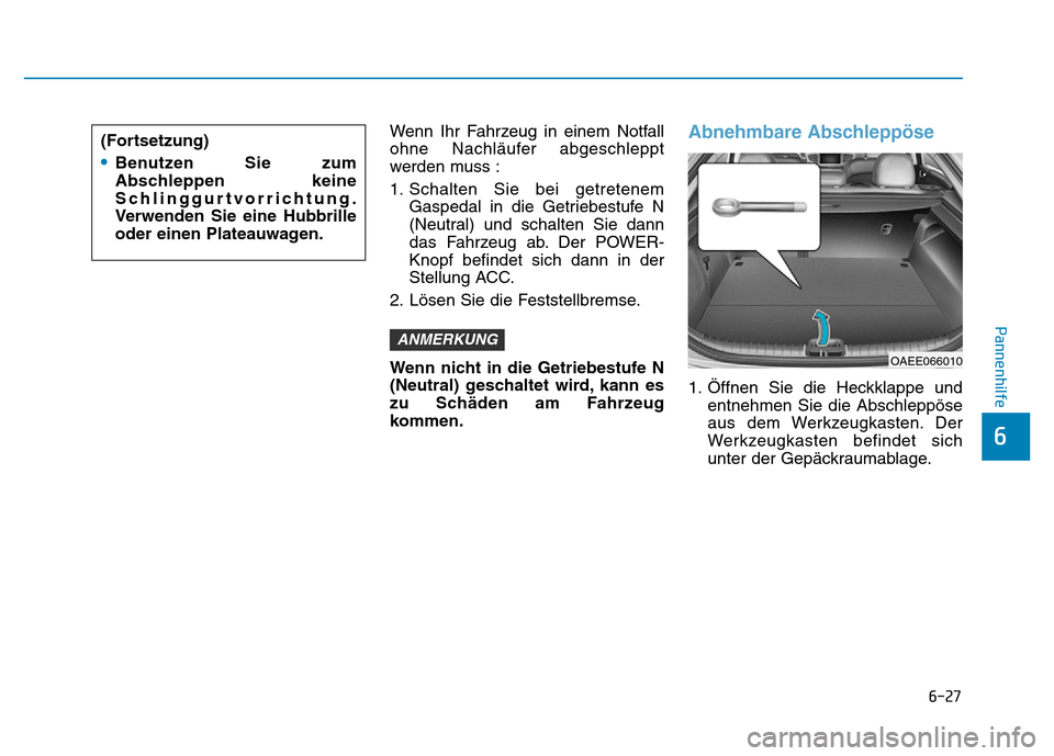Hyundai Ioniq Electric 2019  Betriebsanleitung 6-27
Pannenhilfe
6
Wenn Ihr Fahrzeug in einem Notfall
ohne Nachläufer abgeschleppt
werden muss :
1. Schalten Sie bei getretenemGaspedal in die Getriebestufe N
(Neutral) und schalten Sie dann
das Fahr