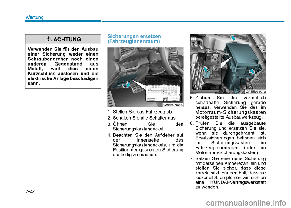 Hyundai Ioniq Electric 2019 Betriebsanleitung 7-42
Wartung
Sicherungen ersetzen
(Fahrzeuginnenraum)
1. Stellen Sie das Fahrzeug ab.
2. Schalten Sie alle Schalter aus.
3. Öffnen Sie denSicherungskastendeckel.
4. Beachten Sie den Aufkleber auf der Hyundai Ioniq Electric 2019 Betriebsanleitung 7-42
Wartung
Sicherungen ersetzen
(Fahrzeuginnenraum)
1. Stellen Sie das Fahrzeug ab.
2. Schalten Sie alle Schalter aus.
3. Öffnen Sie denSicherungskastendeckel.
4. Beachten Sie den Aufkleber auf der