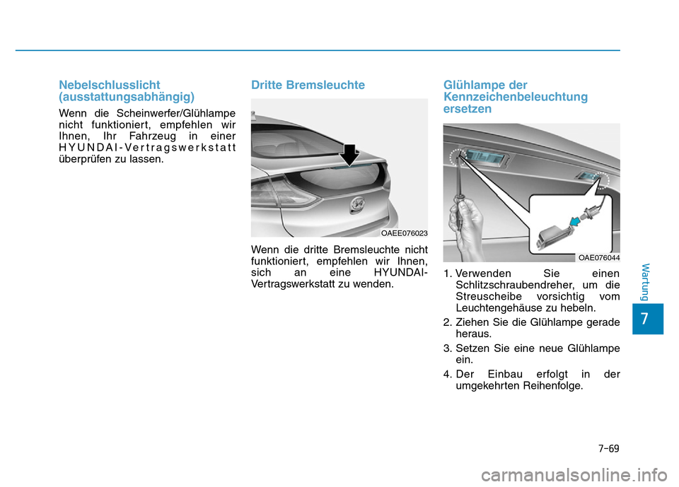 Hyundai Ioniq Electric 2019  Betriebsanleitung 7-69
7
Wartung
Nebelschlusslicht
(ausstattungsabhängig)
Wenn die Scheinwerfer/Glühlampe
nicht funktioniert, empfehlen wir
Ihnen, Ihr Fahrzeug in einer
HYUNDAI-Vertragswerkstatt
überprüfen zu lasse
