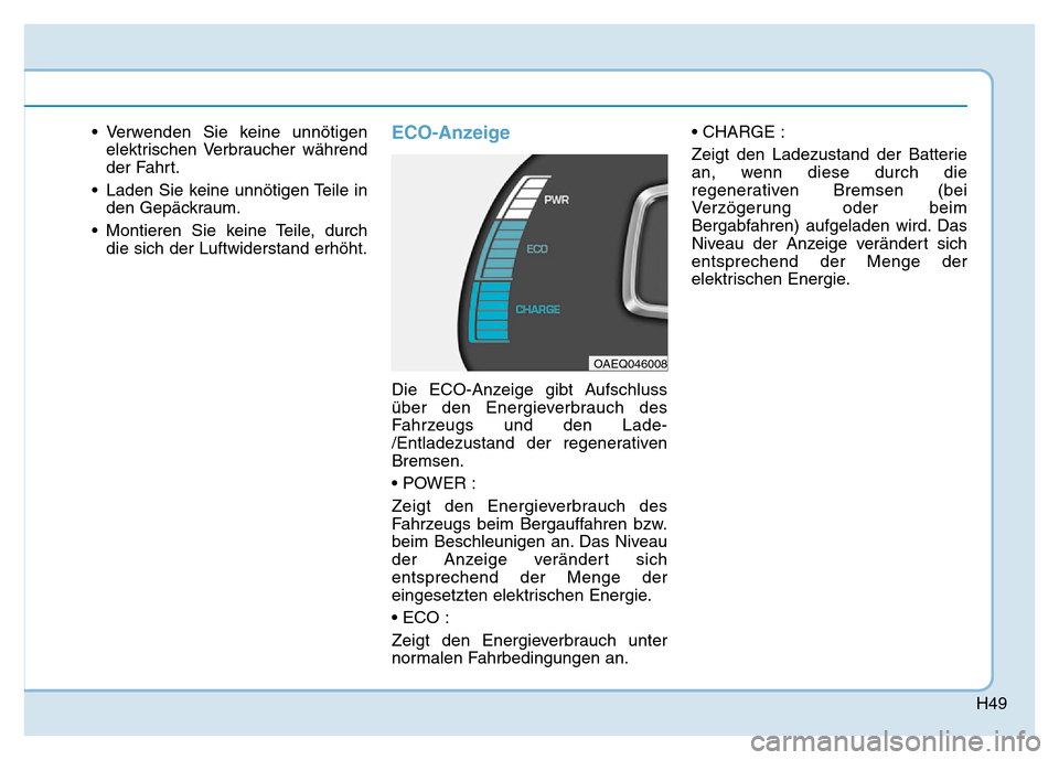 Hyundai Ioniq Electric 2019  Betriebsanleitung H49
• Verwenden Sie keine unnötigenelektrischen Verbraucher während
der Fahrt.
• Laden Sie keine unnötigen Teile in den Gepäckraum.
• Montieren Sie keine Teile, durch die sich der Luftwiders