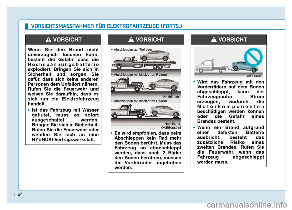 Hyundai Ioniq Electric 2019 Betriebsanleitung H64
VORSICHTSMASSNAHMEN FÜR ELEKTROFAHRZEUGE (FORTS.)
Wenn Sie den Brand nicht
unverzüglich löschen kann,
besteht die Gefahr, dass die
Hochspannungsbatterie
explodiert. Bringen Sie sich in
Sicherhe Hyundai Ioniq Electric 2019 Betriebsanleitung H64
VORSICHTSMASSNAHMEN FÜR ELEKTROFAHRZEUGE (FORTS.)
Wenn Sie den Brand nicht
unverzüglich löschen kann,
besteht die Gefahr, dass die
Hochspannungsbatterie
explodiert. Bringen Sie sich in
Sicherhe