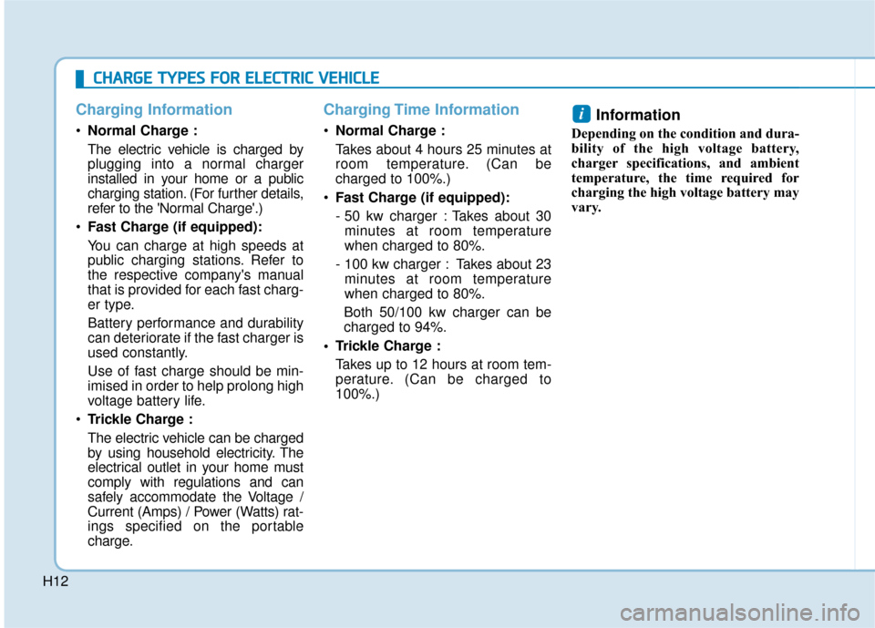 Hyundai Ioniq Electric 2019 Owners Manual - RHD (UK, Australia) H12
Charging Information
Normal Charge :
The electric vehicle is charged by
plugging into a normal charger
installed in your home or a public
charging station. (For further details,
refer to the Norm Hyundai Ioniq Electric 2019 Owners Manual - RHD (UK, Australia) H12
Charging Information
Normal Charge :
The electric vehicle is charged by
plugging into a normal charger
installed in your home or a public
charging station. (For further details,
refer to the Norm