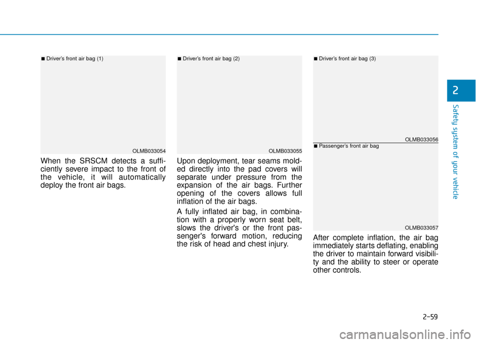 Hyundai Ioniq Electric 2019  Owners Manual - RHD (UK, Australia) 2-59
Safety system of your vehicle
2
When the SRSCM detects a suffi-
ciently severe impact to the front of
the vehicle, it will automatically
deploy the front air bags.Upon deployment, tear seams mold