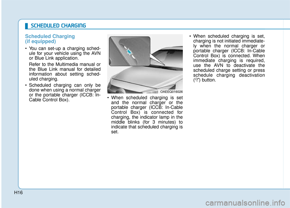 Hyundai Ioniq Electric 2019  Owners Manual - RHD (UK, Australia) H16
Scheduled Charging 
(if equipped)
 You can set-up a charging sched-ule for your vehicle using the AVN
or Blue Link application.
Refer to the Multimedia manual or
the Blue Link manual for detailed
