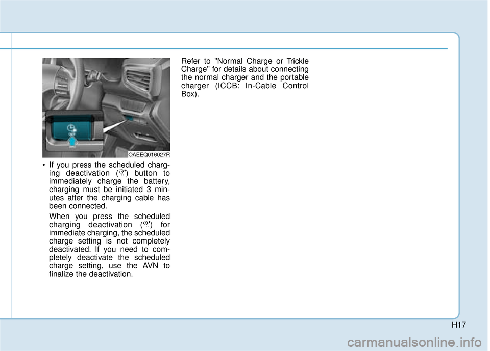 Hyundai Ioniq Electric 2019  Owners Manual - RHD (UK, Australia) H17
 If you press the scheduled charg-ing deactivation ( ) button to
immediately charge the battery,
charging must be initiated 3 min-
utes after the charging cable has
been connected.
When you press 