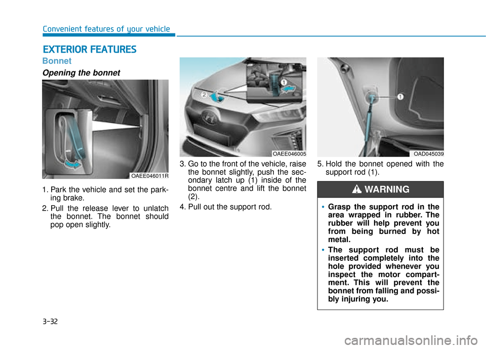 Hyundai Ioniq Electric 2019  Owners Manual - RHD (UK, Australia) 3-32
Convenient features of your vehicle
Bonnet
Opening the bonnet 
1. Park the vehicle and set the park-ing brake.
2. Pull the release lever to unlatch the bonnet. The bonnet should
pop open slightly
