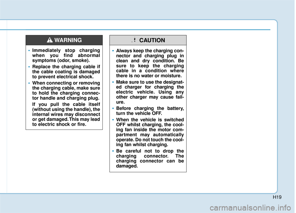 Hyundai Ioniq Electric 2019 Owners Manual - RHD (UK, Australia) H19
Immediately stop charging
when you find abnormal
symptoms (odor, smoke).
Replace the charging cable if
the cable coating is damaged
to prevent electrical shock.
When connecting or removing
the c Hyundai Ioniq Electric 2019 Owners Manual - RHD (UK, Australia) H19
Immediately stop charging
when you find abnormal
symptoms (odor, smoke).
Replace the charging cable if
the cable coating is damaged
to prevent electrical shock.
When connecting or removing
the c