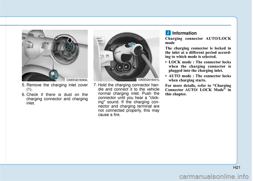 Hyundai Ioniq Electric 2019  Owners Manual - RHD (UK, Australia) H21
5. Remove the charging inlet cover(1).
6. Check if there is dust on the charging connector and charging
inlet. 7. Hold the charging connector han-
dle and connect it to the vehicle
normal charging