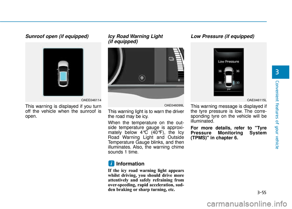 Hyundai Ioniq Electric 2019  Owners Manual - RHD (UK, Australia) 3-55
Convenient features of your vehicle
3
Sunroof open (if equipped)
This warning is displayed if you turn
off the vehicle when the sunroof is
open.
Icy Road Warning Light (if equipped)
This warning 