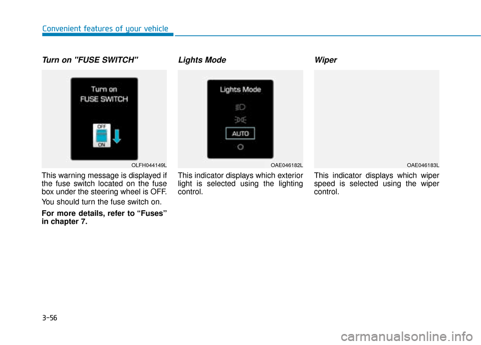 Hyundai Ioniq Electric 2019  Owners Manual - RHD (UK, Australia) 3-56
Convenient features of your vehicle
Turn on "FUSE SWITCH" 
This warning message is displayed if
the fuse switch located on the fuse
box under the steering wheel is OFF.
You should turn the fuse s