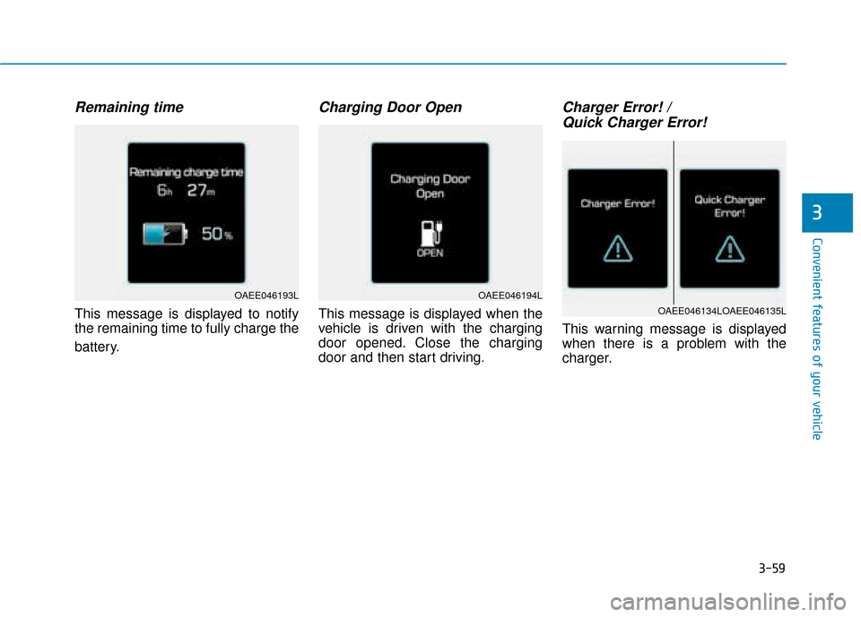 Hyundai Ioniq Electric 2019  Owners Manual - RHD (UK, Australia) 3-59
Convenient features of your vehicle
3
Remaining time
This message is displayed to notify
the remaining time to fully charge the
battery.
Charging Door Open
This message is displayed when the
vehi
