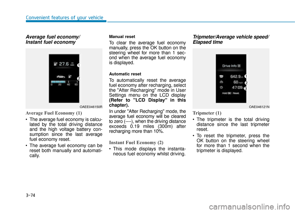 Hyundai Ioniq Electric 2019 Owners Manual - RHD (UK, Australia) 3-74
Convenient features of your vehicle
Average fuel economy/Instant fuel economy
Average Fuel Economy (1)
The average fuel economy is calcu-
lated by the total driving distance
and the high voltage Hyundai Ioniq Electric 2019 Owners Manual - RHD (UK, Australia) 3-74
Convenient features of your vehicle
Average fuel economy/Instant fuel economy
Average Fuel Economy (1)
The average fuel economy is calcu-
lated by the total driving distance
and the high voltage