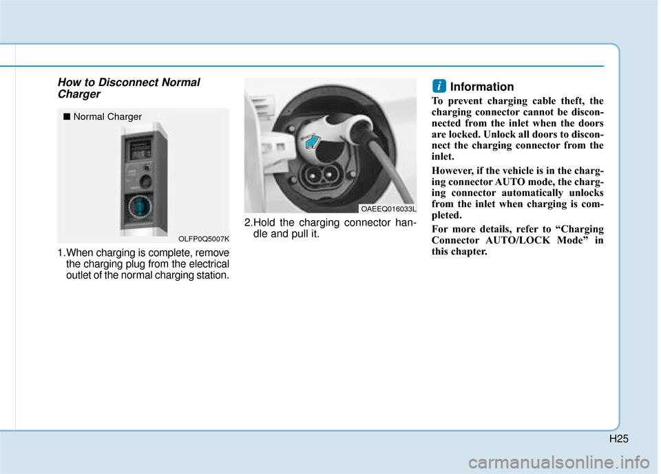 Hyundai Ioniq Electric 2019  Owners Manual - RHD (UK, Australia) H25
How to Disconnect NormalCharger
1.When charging is complete, remove
the charging plug from the electrical
outlet of the normal charging station. 2.Hold the charging connector han-
dle and pull it.