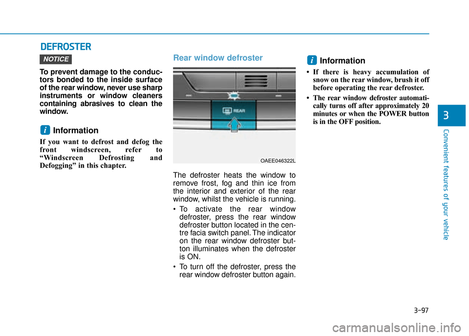 Hyundai Ioniq Electric 2019 Owners Manual - RHD (UK, Australia) 3-97
Convenient features of your vehicle
3
D
DE
EF
FR
R O
O S
ST
T E
ER
R
To prevent damage to the conduc-
tors bonded to the inside surface
of the rear window, never use sharp
instruments or window c Hyundai Ioniq Electric 2019 Owners Manual - RHD (UK, Australia) 3-97
Convenient features of your vehicle
3
D
DE
EF
FR
R O
O S
ST
T E
ER
R
To prevent damage to the conduc-
tors bonded to the inside surface
of the rear window, never use sharp
instruments or window c