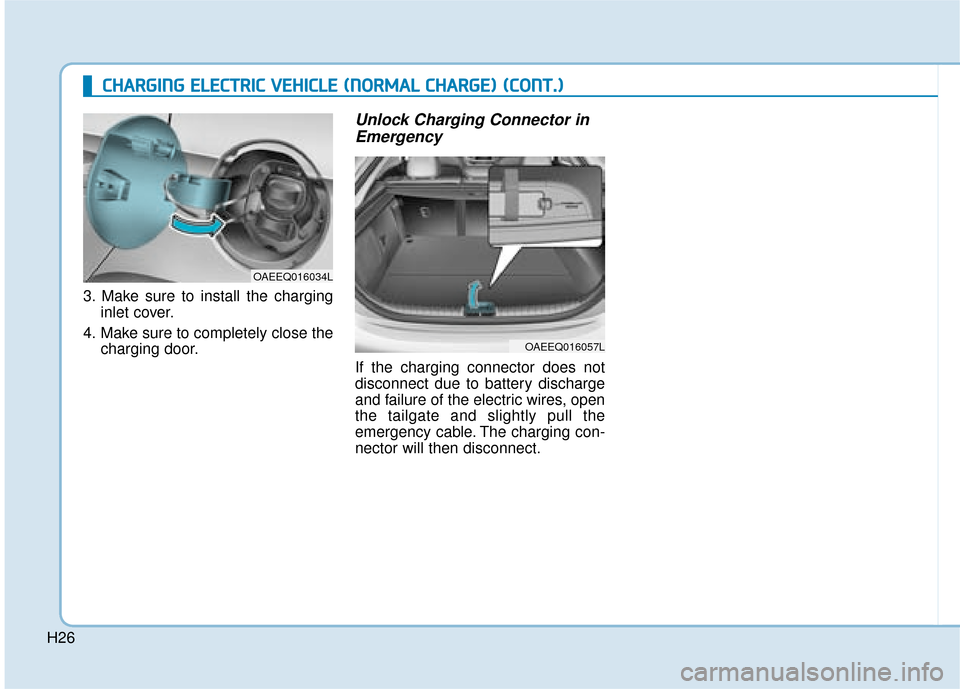 Hyundai Ioniq Electric 2019  Owners Manual - RHD (UK, Australia) H26
3. Make sure to install the charginginlet cover.
4. Make sure to completely close the charging door.
Unlock Charging Connector inEmergency
If the charging connector does not
disconnect due to batt
