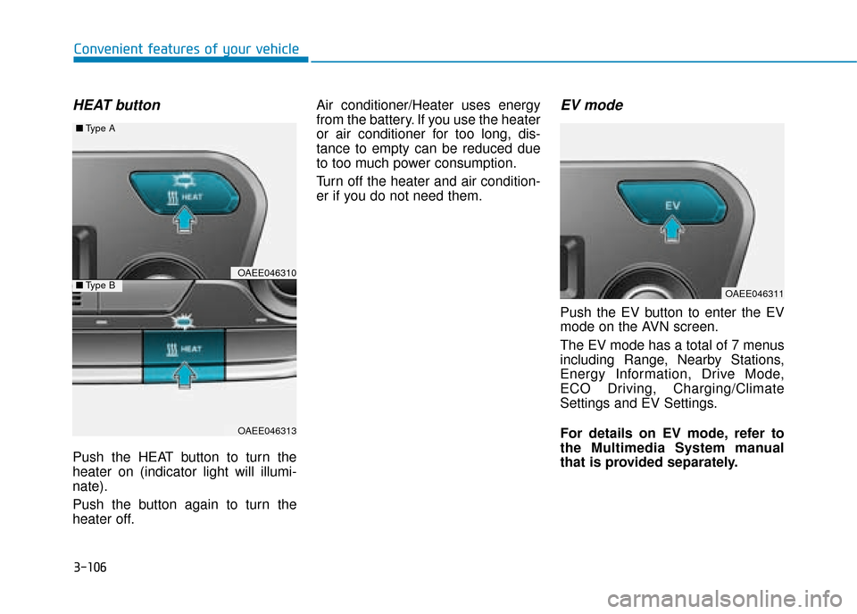 Hyundai Ioniq Electric 2019  Owners Manual - RHD (UK, Australia) 3-106
Convenient features of your vehicle
HEAT button
Push the HEAT button to turn the
heater on (indicator light will illumi-
nate).
Push the button again to turn the
heater off.Air conditioner/Heate