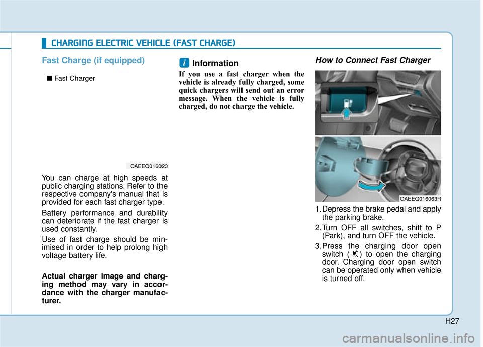 Hyundai Ioniq Electric 2019 Owners Manual - RHD (UK, Australia) H27
Fast Charge (if equipped)
You can charge at high speeds at
public charging stations. Refer to the
respective companys manual that is
provided for each fast charger type.
Battery performance and d Hyundai Ioniq Electric 2019 Owners Manual - RHD (UK, Australia) H27
Fast Charge (if equipped)
You can charge at high speeds at
public charging stations. Refer to the
respective companys manual that is
provided for each fast charger type.
Battery performance and d