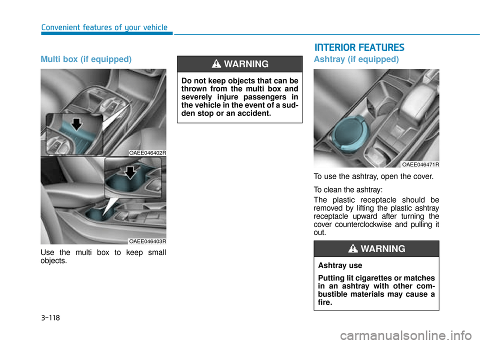 Hyundai Ioniq Electric 2019  Owners Manual - RHD (UK, Australia) 3-118
Multi box (if equipped)
Use the multi box to keep small
objects.
Ashtray (if equipped)
To use the ashtray, open the cover.
To clean the ashtray:
The plastic receptacle should be
removed by lifti