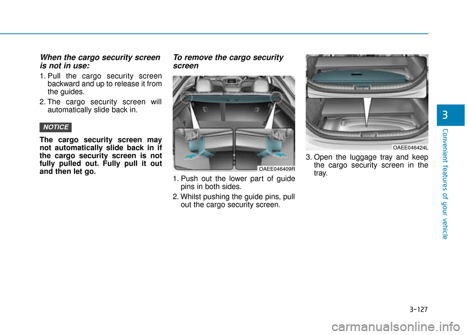 Hyundai Ioniq Electric 2019  Owners Manual - RHD (UK, Australia) 3-127
Convenient features of your vehicle
When the cargo security screenis not in use:
1. Pull the cargo security screen
backward and up to release it from
the guides.
2. The cargo security screen wil