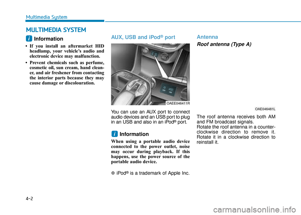Hyundai Ioniq Electric 2019  Owners Manual - RHD (UK, Australia) 4-2
Multimedia System
Information 
• If you install an aftermarket HIDheadlamp, your vehicle’s audio and
electronic device may malfunction.
• Prevent chemicals such as perfume, cosmetic oil, sun