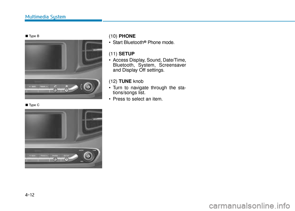Hyundai Ioniq Electric 2019  Owners Manual - RHD (UK, Australia) 4-12
Multimedia System(10) PHONE
 Start  Bluetooth
®Phone mode.
(11)  SETUP
 Access Display, Sound, Date/Time, Bluetooth, System, Screensaver
and Display Off settings.
(12)  TUNE  knob 
 Turn to navi