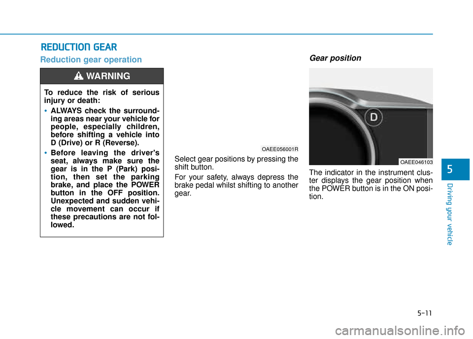 Hyundai Ioniq Electric 2019  Owners Manual - RHD (UK, Australia) 5-11
Driving your vehicle
5
Reduction gear operation 
Select gear positions by pressing the
shift button.
For your safety, always depress the
brake pedal whilst shifting to another
gear.
Gear position
