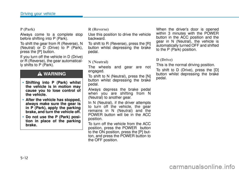 Hyundai Ioniq Electric 2019  Owners Manual - RHD (UK, Australia) 5-12
Driving your vehicle
P (Park) 
Always come to a complete stop
before shifting into P (Park).
To shift the gear from R (Reverse), N
(Neutral) or D (Drive) to P (Park),
press the [P] button.
If you