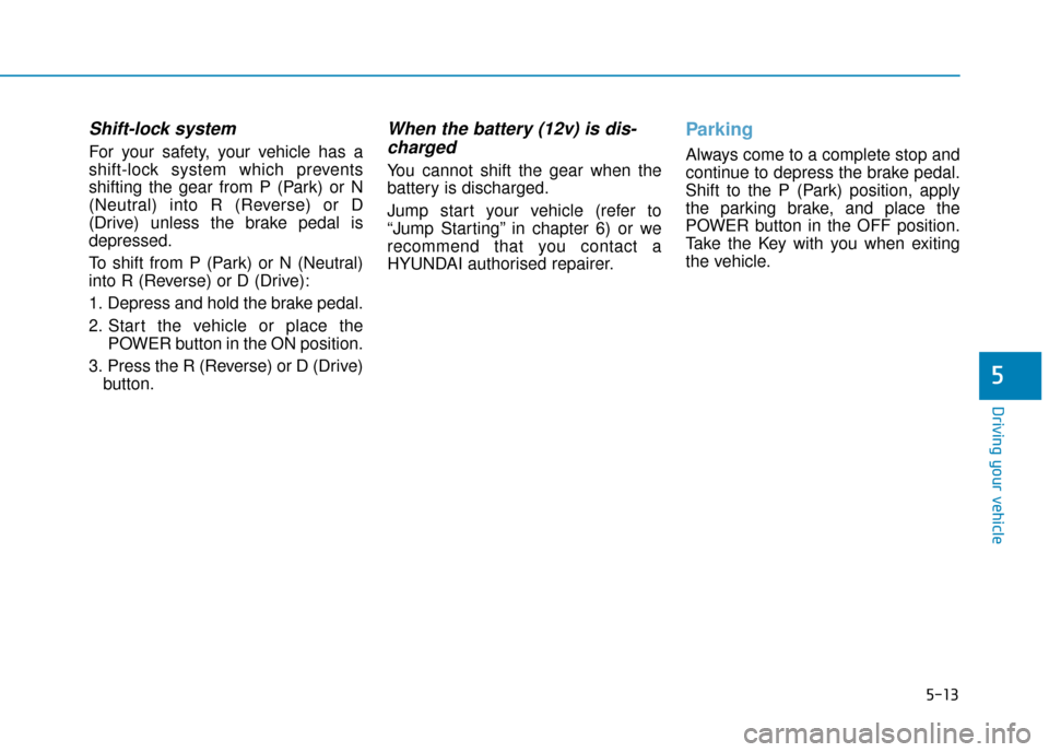 Hyundai Ioniq Electric 2019  Owners Manual - RHD (UK, Australia) 5-13
Driving your vehicle
5
Shift-lock system 
For your safety, your vehicle has a
shift-lock system which prevents
shifting the gear from P (Park) or N
(Neutral) into R (Reverse) or D
(Drive) unless 