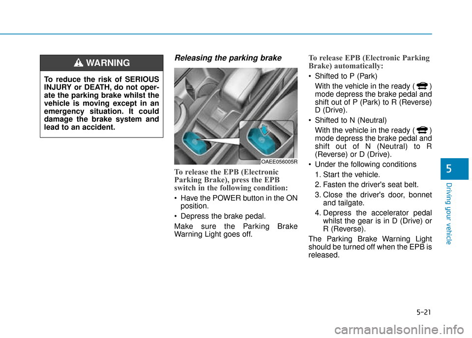 Hyundai Ioniq Electric 2019  Owners Manual - RHD (UK, Australia) 5-21
Driving your vehicle
5
Releasing the parking brake
To release the EPB (Electronic
Parking Brake), press the EPB
switch in the following condition:
 Have the POWER button in the ONposition.
 Depre