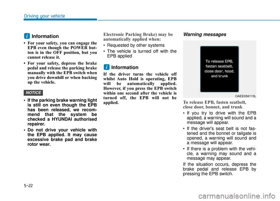 Hyundai Ioniq Electric 2019  Owners Manual - RHD (UK, Australia) 5-22
Driving your vehicle
Information 
• For your safety, you can engage theEPB even though the POWER but-
ton is in the OFF position, but you
cannot release it. 
• For your safety, depress the br