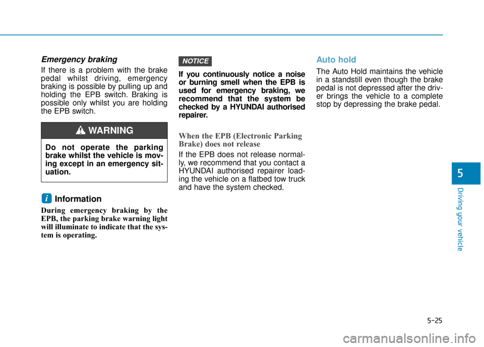 Hyundai Ioniq Electric 2019  Owners Manual - RHD (UK, Australia) 5-25
Driving your vehicle
5
Emergency braking
If there is a problem with the brake
pedal whilst driving, emergency
braking is possible by pulling up and
holding the EPB switch. Braking is
possible onl