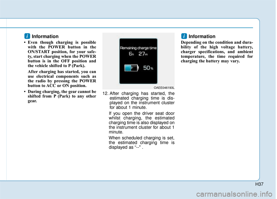 Hyundai Ioniq Electric 2019  Owners Manual - RHD (UK, Australia) H37
Information 
• Even though charging is possiblewith the POWER button in the
ON/START position, for your safe-
ty, start charging when the POWER
button is in the OFF position and
the vehicle shif