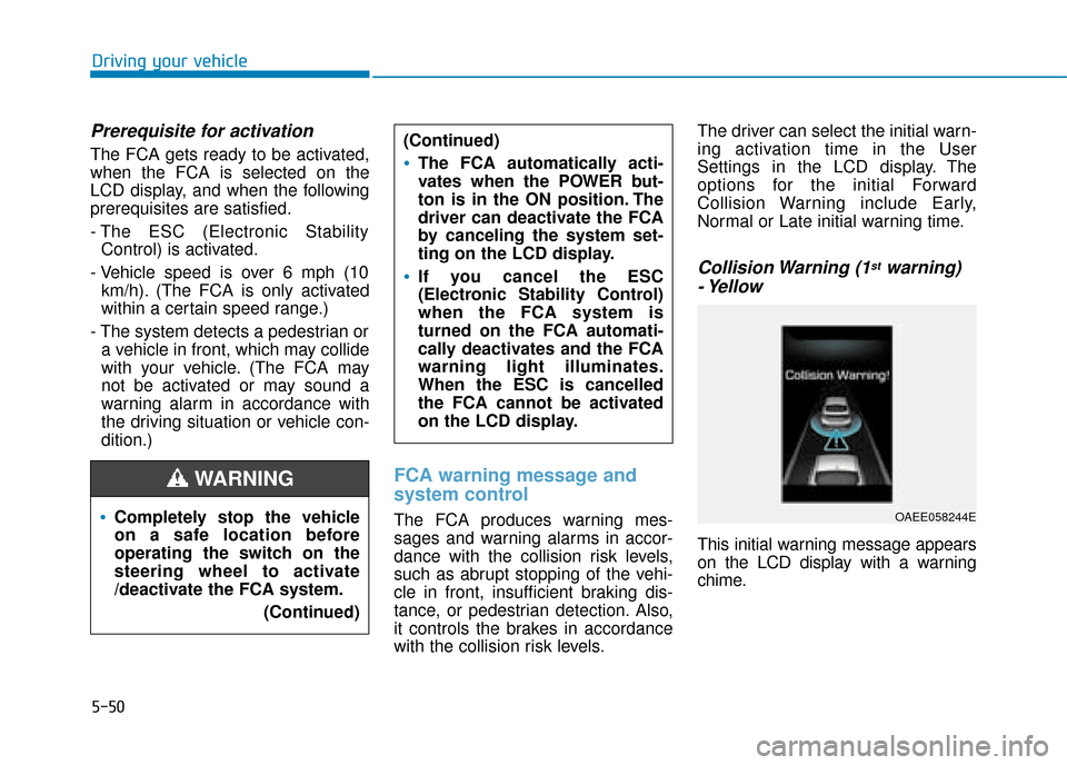 Hyundai Ioniq Electric 2019 Owners Manual - RHD (UK, Australia) 5-50
Driving your vehicle
Prerequisite for activation
The FCA gets ready to be activated,
when the FCA is selected on the
LCD display, and when the following
prerequisites are satisfied.
- The ESC (El Hyundai Ioniq Electric 2019 Owners Manual - RHD (UK, Australia) 5-50
Driving your vehicle
Prerequisite for activation
The FCA gets ready to be activated,
when the FCA is selected on the
LCD display, and when the following
prerequisites are satisfied.
- The ESC (El
