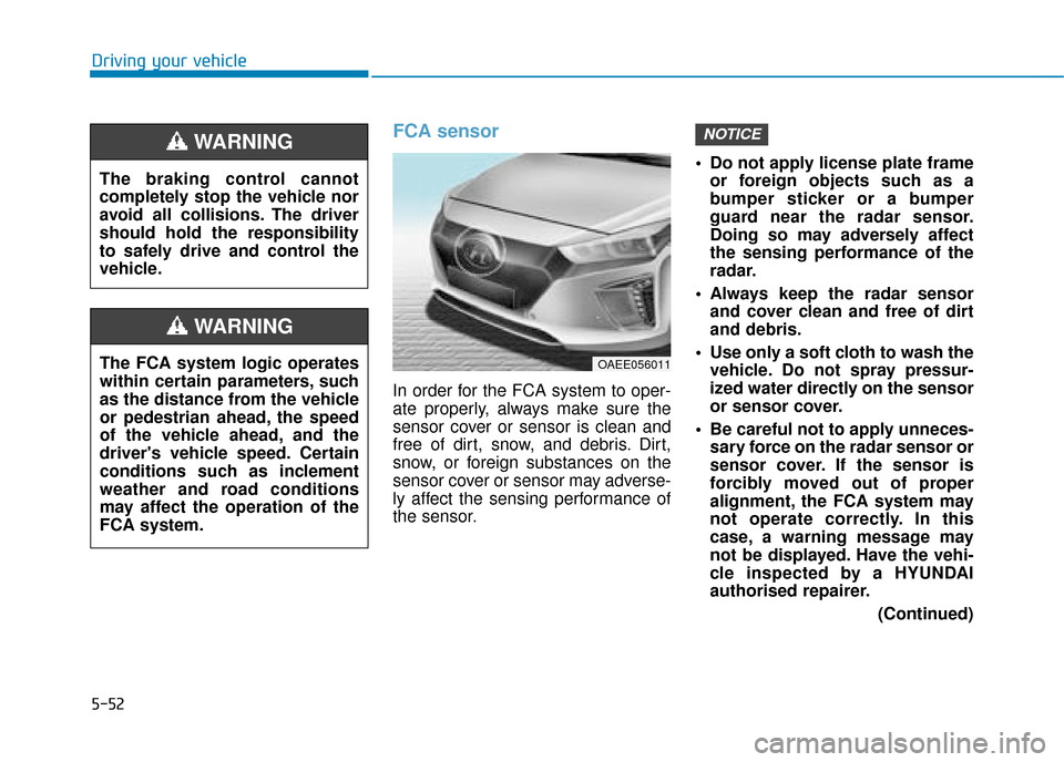 Hyundai Ioniq Electric 2019 Owners Manual - RHD (UK, Australia) 5-52
Driving your vehicle
FCA sensor
In order for the FCA system to oper-
ate properly, always make sure the
sensor cover or sensor is clean and
free of dirt, snow, and debris. Dirt,
snow, or foreign Hyundai Ioniq Electric 2019 Owners Manual - RHD (UK, Australia) 5-52
Driving your vehicle
FCA sensor
In order for the FCA system to oper-
ate properly, always make sure the
sensor cover or sensor is clean and
free of dirt, snow, and debris. Dirt,
snow, or foreign