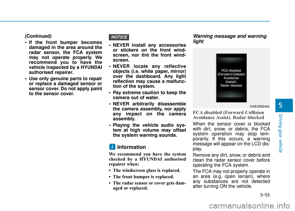 Hyundai Ioniq Electric 2019 Owners Manual - RHD (UK, Australia) 5-53
Driving your vehicle
5
(Continued)
If the front bumper becomesdamaged in the area around the
radar sensor, the FCA system
may not operate properly. We
recommend you to have the
vehicle inspected Hyundai Ioniq Electric 2019 Owners Manual - RHD (UK, Australia) 5-53
Driving your vehicle
5
(Continued)
If the front bumper becomesdamaged in the area around the
radar sensor, the FCA system
may not operate properly. We
recommend you to have the
vehicle inspected