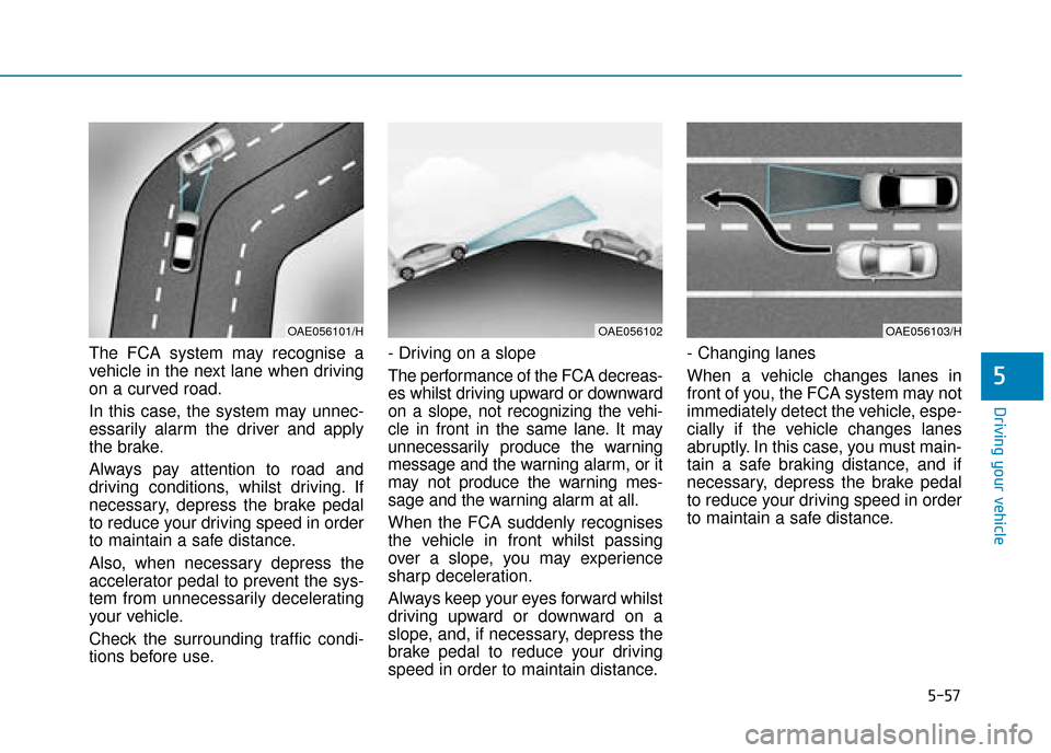 Hyundai Ioniq Electric 2019 Owners Manual - RHD (UK, Australia) 5-57
Driving your vehicle
5
The FCA system may recognise a
vehicle in the next lane when driving
on a curved road.
In this case, the system may unnec-
essarily alarm the driver and apply
the brake.
Al Hyundai Ioniq Electric 2019 Owners Manual - RHD (UK, Australia) 5-57
Driving your vehicle
5
The FCA system may recognise a
vehicle in the next lane when driving
on a curved road.
In this case, the system may unnec-
essarily alarm the driver and apply
the brake.
Al
