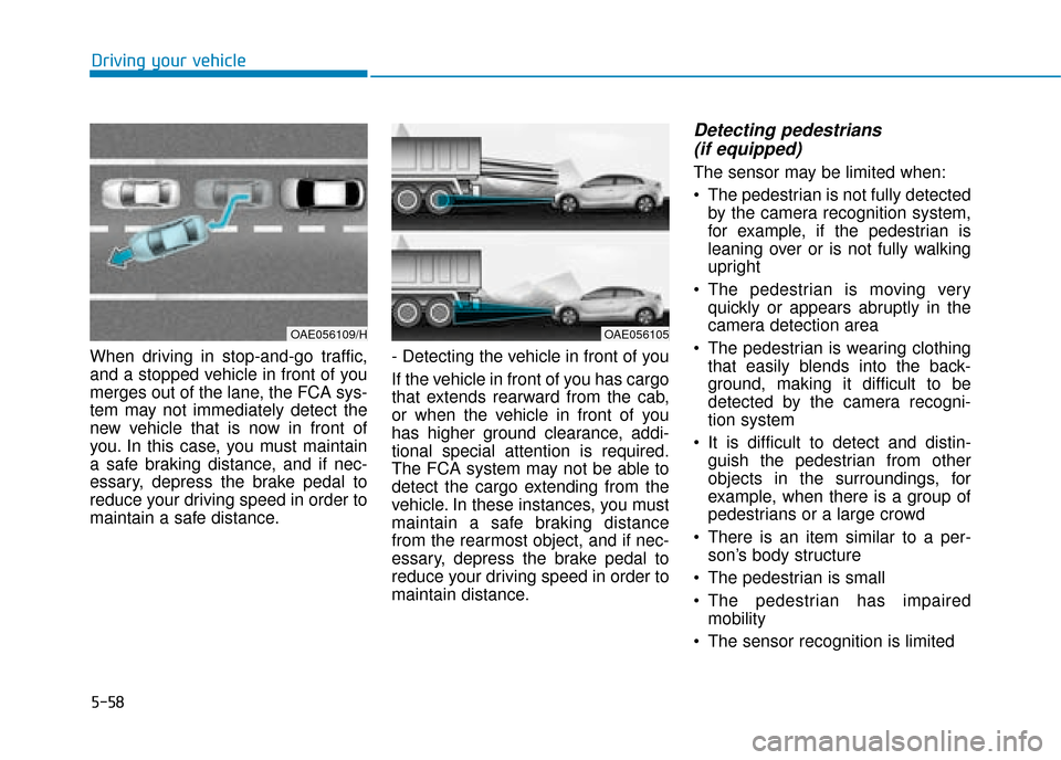 Hyundai Ioniq Electric 2019 Owners Manual - RHD (UK, Australia) 5-58
Driving your vehicle
When driving in stop-and-go traffic,
and a stopped vehicle in front of you
merges out of the lane, the FCA sys-
tem may not immediately detect the
new vehicle that is now in Hyundai Ioniq Electric 2019 Owners Manual - RHD (UK, Australia) 5-58
Driving your vehicle
When driving in stop-and-go traffic,
and a stopped vehicle in front of you
merges out of the lane, the FCA sys-
tem may not immediately detect the
new vehicle that is now in