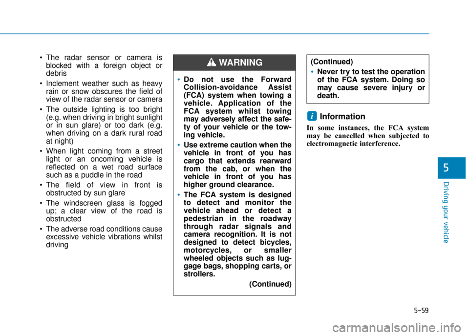 Hyundai Ioniq Electric 2019 Owners Manual - RHD (UK, Australia) 5-59
Driving your vehicle
5
The radar sensor or camera isblocked with a foreign object or
debris
Inclement weather such as heavy rain or snow obscures the field of
view of the radar sensor or camera Hyundai Ioniq Electric 2019 Owners Manual - RHD (UK, Australia) 5-59
Driving your vehicle
5
The radar sensor or camera isblocked with a foreign object or
debris
Inclement weather such as heavy rain or snow obscures the field of
view of the radar sensor or camera
