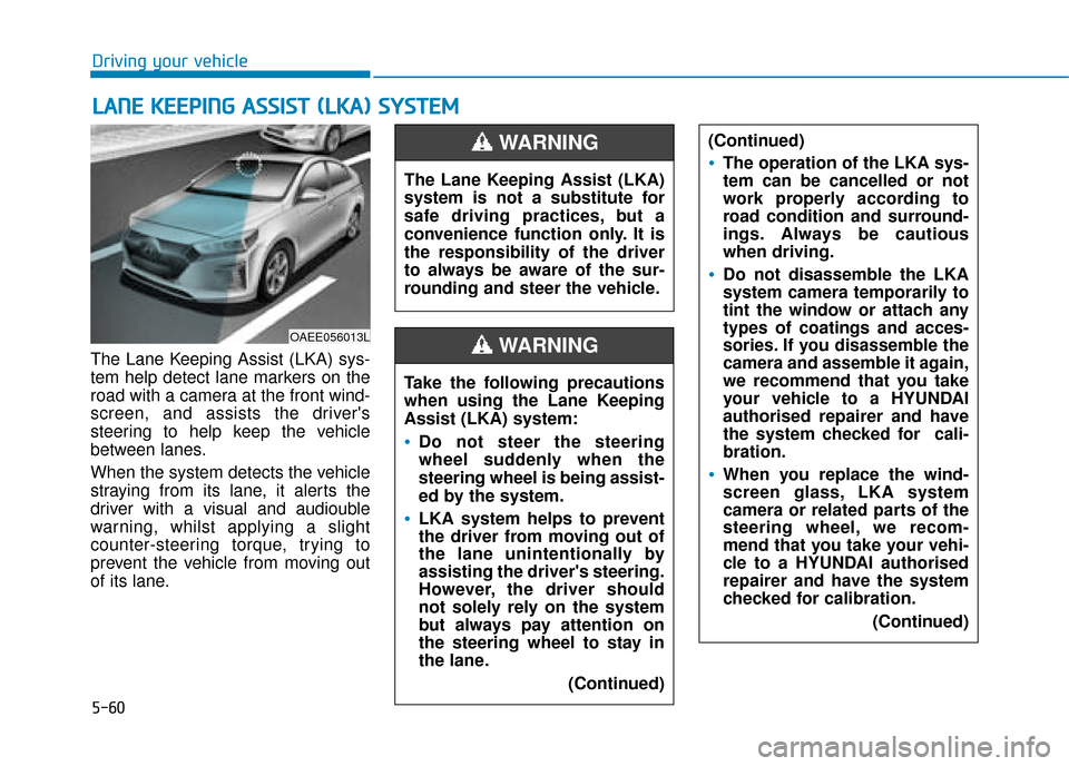 Hyundai Ioniq Electric 2019 Owners Manual - RHD (UK, Australia) 5-60
Driving your vehicle
The Lane Keeping Assist (LKA) sys-
tem help detect lane markers on the
road with a camera at the front wind-
screen, and assists the drivers
steering to help keep the vehicl Hyundai Ioniq Electric 2019 Owners Manual - RHD (UK, Australia) 5-60
Driving your vehicle
The Lane Keeping Assist (LKA) sys-
tem help detect lane markers on the
road with a camera at the front wind-
screen, and assists the drivers
steering to help keep the vehicl