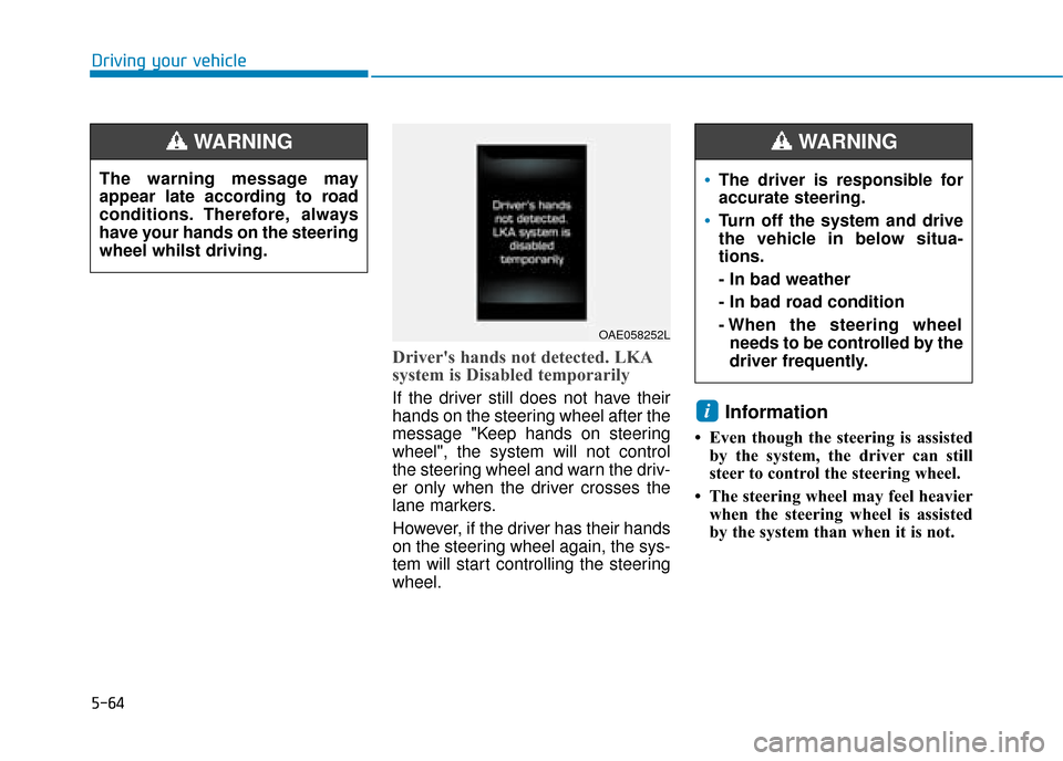 Hyundai Ioniq Electric 2019 Owners Manual - RHD (UK, Australia) 5-64
Driving your vehicle
Drivers hands not detected. LKA
system is Disabled temporarily
If the driver still does not have their
hands on the steering wheel after the
message "Keep hands on steering
Hyundai Ioniq Electric 2019 Owners Manual - RHD (UK, Australia) 5-64
Driving your vehicle
Drivers hands not detected. LKA
system is Disabled temporarily
If the driver still does not have their
hands on the steering wheel after the
message "Keep hands on steering