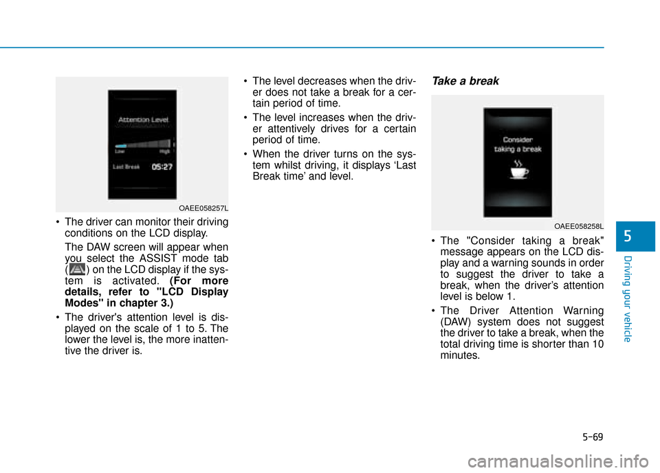 Hyundai Ioniq Electric 2019 Owners Manual - RHD (UK, Australia) 5-69
Driving your vehicle
The driver can monitor their drivingconditions on the LCD display.
The DAW screen will appear when
you select the ASSIST mode tab
( ) on the LCD display if the sys-
tem is a Hyundai Ioniq Electric 2019 Owners Manual - RHD (UK, Australia) 5-69
Driving your vehicle
The driver can monitor their drivingconditions on the LCD display.
The DAW screen will appear when
you select the ASSIST mode tab
( ) on the LCD display if the sys-
tem is a