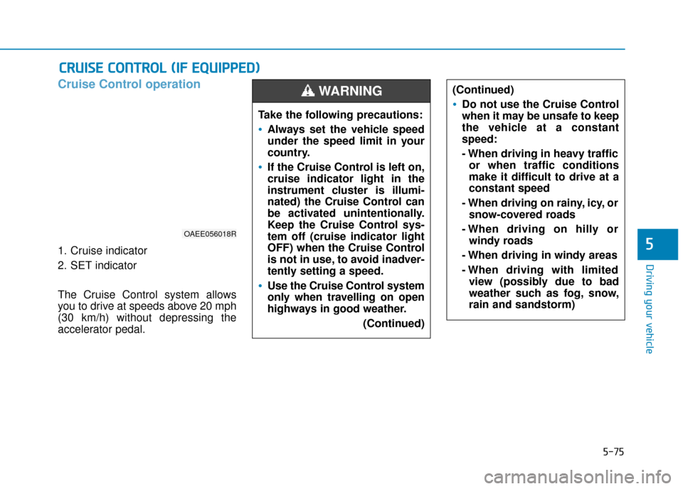 Hyundai Ioniq Electric 2019 Owners Manual - RHD (UK, Australia) 5-75
Driving your vehicle
5
Cruise Control operation
1. Cruise indicator
2. SET indicator
The Cruise Control system allows
you to drive at speeds above 20 mph
(30 km/h) without depressing the
accelera Hyundai Ioniq Electric 2019 Owners Manual - RHD (UK, Australia) 5-75
Driving your vehicle
5
Cruise Control operation
1. Cruise indicator
2. SET indicator
The Cruise Control system allows
you to drive at speeds above 20 mph
(30 km/h) without depressing the
accelera