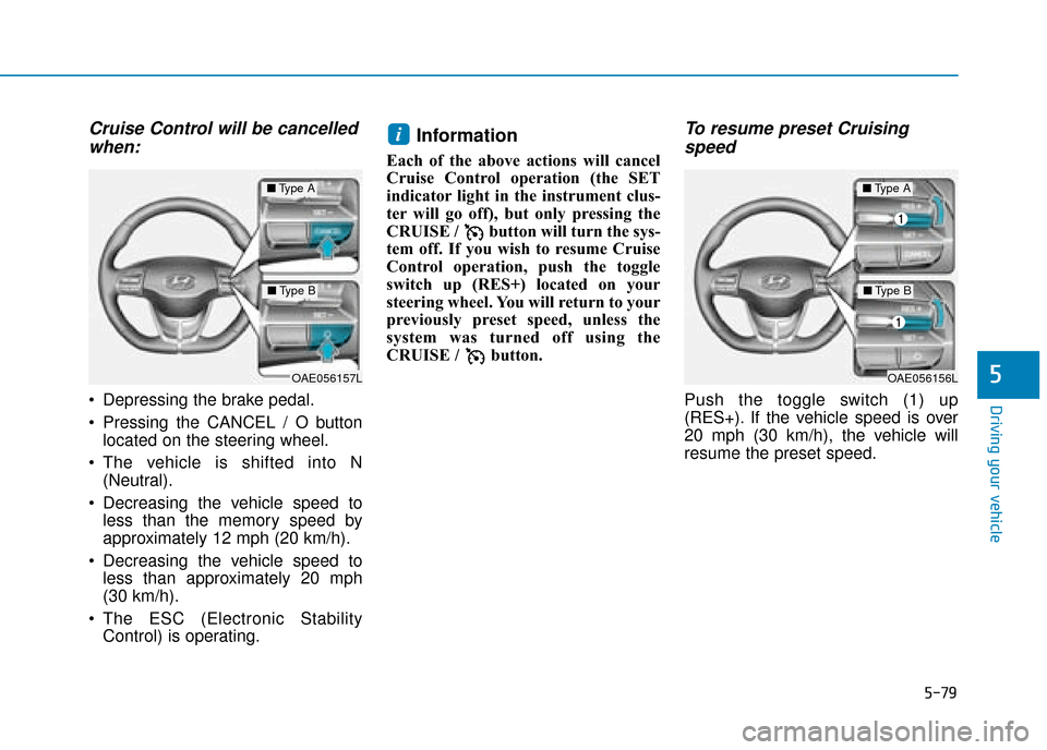 Hyundai Ioniq Electric 2019 Owners Manual - RHD (UK, Australia) 5-79
Driving your vehicle
5
Cruise Control will be cancelledwhen:
Depressing the brake pedal.
Pressing the CANCEL / O button
located on the steering wheel.
The vehicle is shifted into N (Neutral).
Hyundai Ioniq Electric 2019 Owners Manual - RHD (UK, Australia) 5-79
Driving your vehicle
5
Cruise Control will be cancelledwhen:
Depressing the brake pedal.
Pressing the CANCEL / O button
located on the steering wheel.
The vehicle is shifted into N (Neutral).