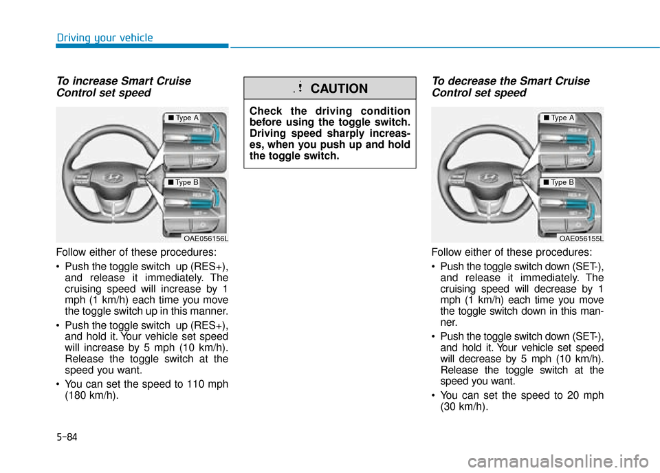 Hyundai Ioniq Electric 2019  Owners Manual - RHD (UK, Australia) 5-84
Driving your vehicle
To increase Smart CruiseControl set speed
Follow either of these procedures:
 Push the toggle switch  up (RES+),
and release it immediately. The
cruising speed will increase 