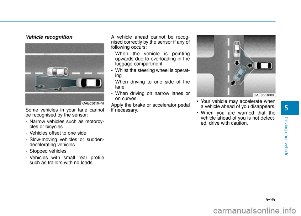 Hyundai Ioniq Electric 2019  Owners Manual - RHD (UK, Australia) 5-95
Driving your vehicle
5
Vehicle recognition
Some vehicles in your lane cannot
be recognised by the sensor:
- Narrow vehicles such as motorcy-cles or bicycles
- Vehicles offset to one side
- Slow-m