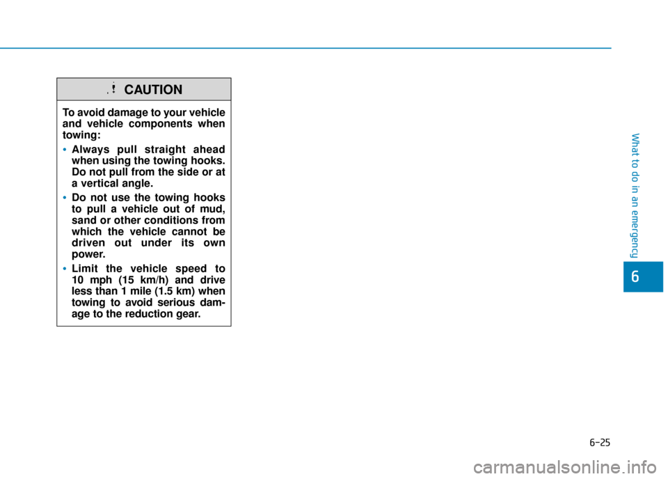 Hyundai Ioniq Electric 2019  Owners Manual - RHD (UK, Australia) 6-25
What to do in an emergency
6
To avoid damage to your vehicle
and vehicle components when
towing:
Always pull straight ahead
when using the towing hooks.
Do not pull from the side or at
a vertical