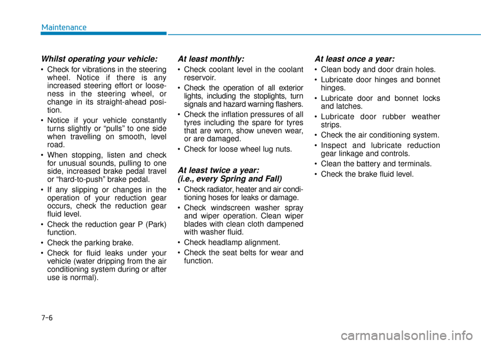 Hyundai Ioniq Electric 2019 Owners Manual - RHD (UK, Australia) 7-6
Maintenance
Whilst operating your vehicle:
Check for vibrations in the steeringwheel. Notice if there is any
increased steering effort or loose-
ness in the steering wheel, or
change in its strai Hyundai Ioniq Electric 2019 Owners Manual - RHD (UK, Australia) 7-6
Maintenance
Whilst operating your vehicle:
Check for vibrations in the steeringwheel. Notice if there is any
increased steering effort or loose-
ness in the steering wheel, or
change in its strai